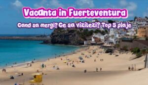 Descoperă plajele spectaculoase din Fuerteventura, destinația perfectă pentru o vacanță de vis